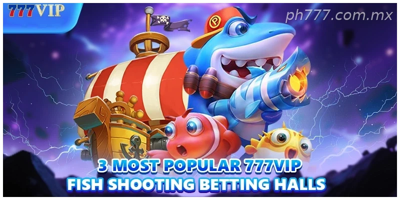 3 most popular 777VIP Fishing betting halls