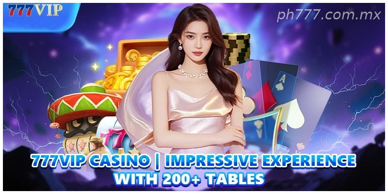 777VIP Casino | Impressive Experience With 200+ Tables