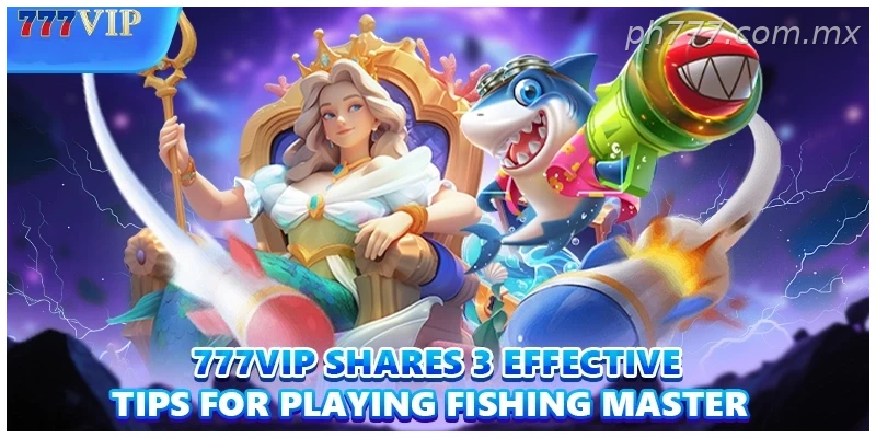 777VIP shares 3 effective tips for playing Fishing Master