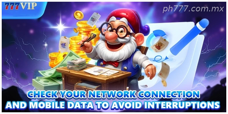 Check your network connection and mobile data to avoid interruptions 
