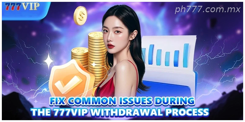 Fix common issues during the 777VIP Withdrawal process