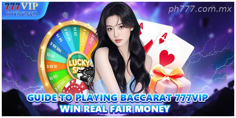 Guide To Playing Baccarat 777VIP Win Real Fair Money