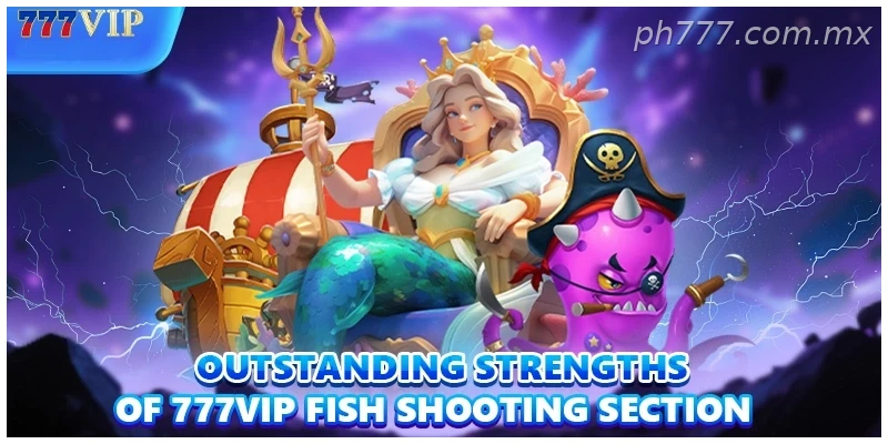 Outstanding strengths of 777VIP Fishing section